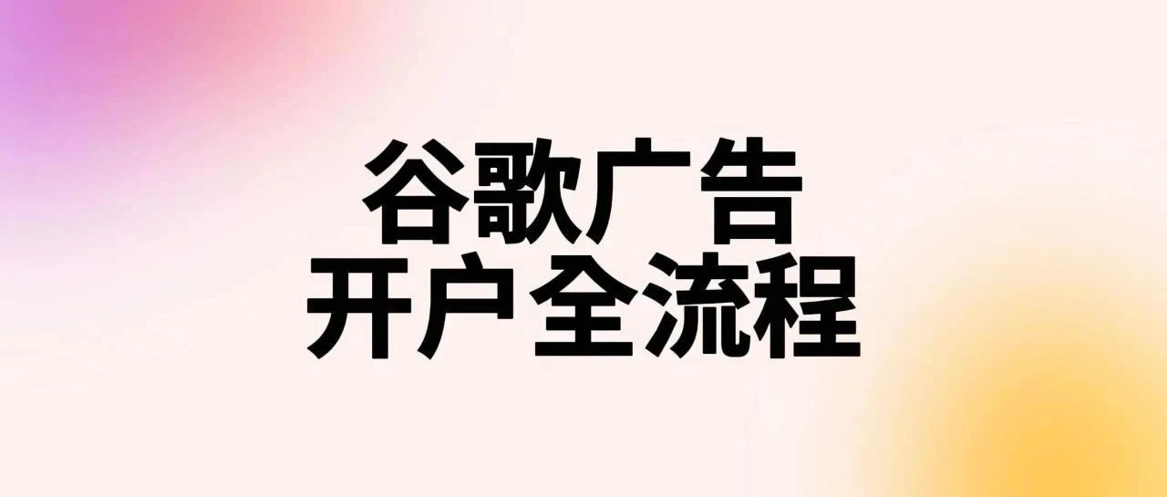 谷歌广告账户开户全流程2025傻子都能看懂版。如何获得1w+广告赠金?开户投放省钱Tips?