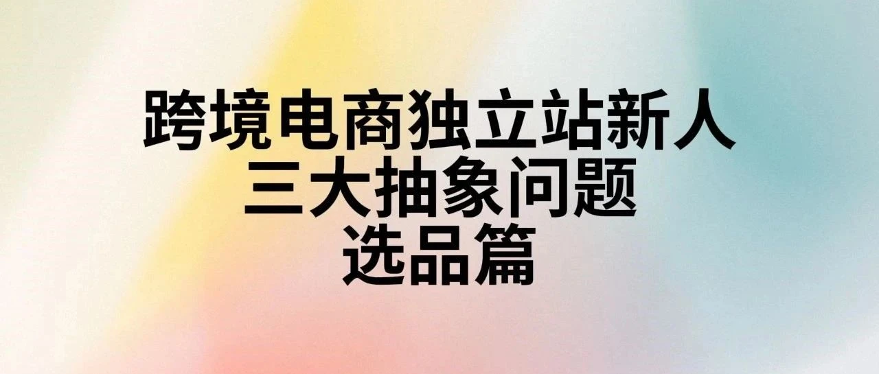 5000字深度聊选品:跨境电商独立站新人的三大抽象问题和解决方案:选品篇(1)