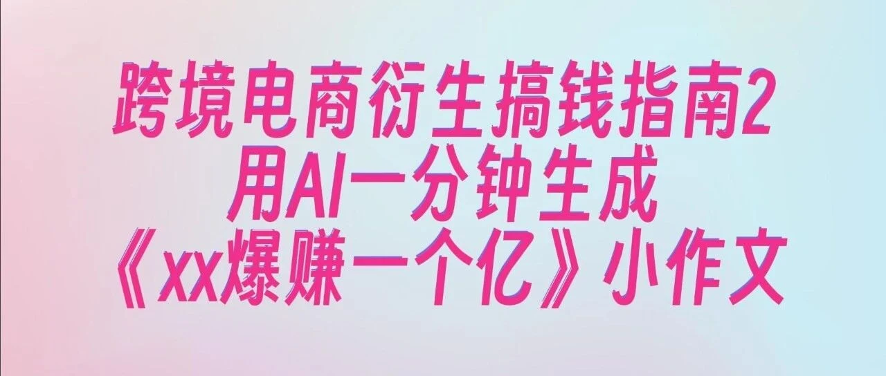 教你用AI生成跨境电商爆款小作文:拆解独立站案例
