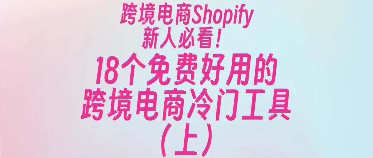跨境电商独立站新人18个必用的免费冷门工具,无需安装插件,网页打开即用!(上)