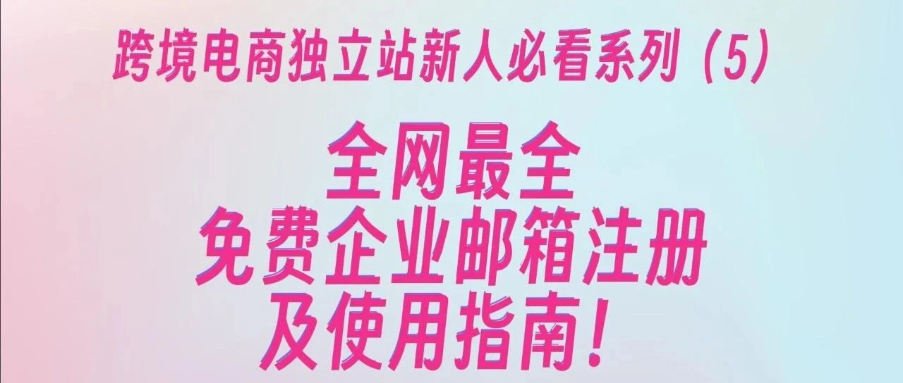 跨境电商独立站新人必看(5):全网最全的免费企业邮箱注册及使用指南(内含两款免费邮箱)!