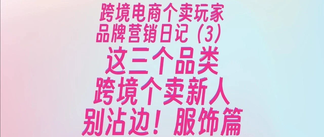 跨境电商独立站,这三个品类新人个卖千万别来沾边儿(服饰篇)以及选品思路浅浅分享。跨境电商品牌营销日记(3)