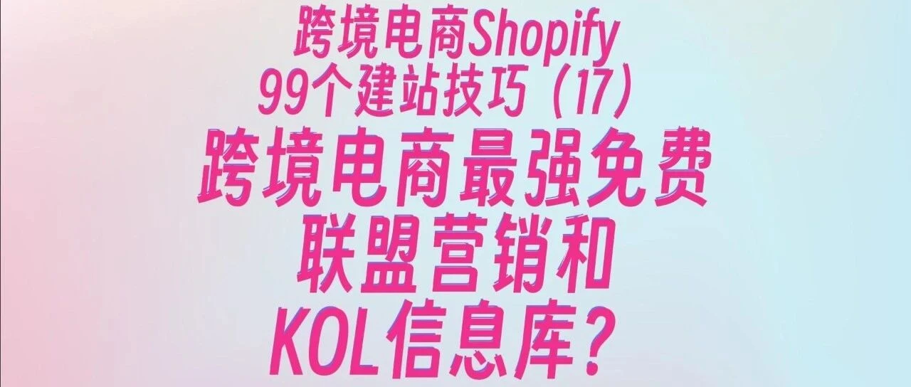 跨境电商最强免费联盟营销和KOL信息库?Shopify Collab攻略!99个Shopify建站技巧(17)
